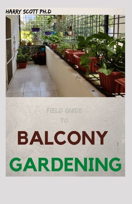 Field Guide To BALCONY GARDENING: Ways of Growing Herbs And Vegetable In a Little Space Cover Image