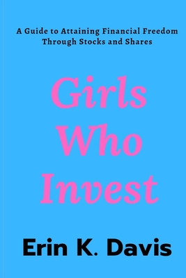 Girls Who Invest: A Guide to Attaining Financial Freedom Through Stocks and Shares Cover Image