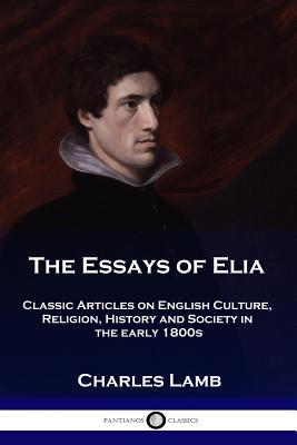 The Essays of Elia: Classic Articles on English Culture, Religion, History and Society in the early 1800s Cover Image