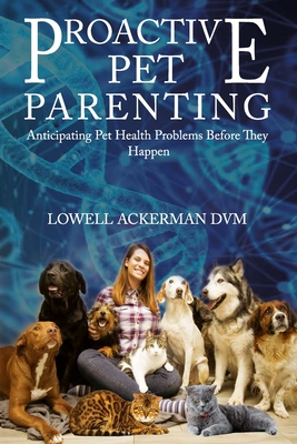 Proactive Pet Parenting: Anticipating Pet Health Problems Before They Happen By Lowell Ackerman Cover Image