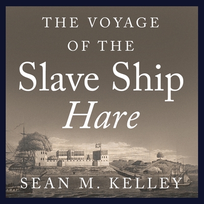 The Voyage of the Slave Ship Hare Lib/E: A Journey Into Captivity from Sierra Leone to South Carolina By Sean M. Kelley, Tom Zingarelli (Read by) Cover Image