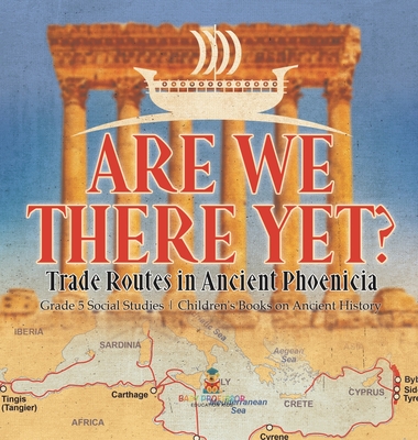 Are We There Yet?: Trade Routes in Ancient Phoenicia Grade 5 Social Studies Children's Books on Ancient History Cover Image