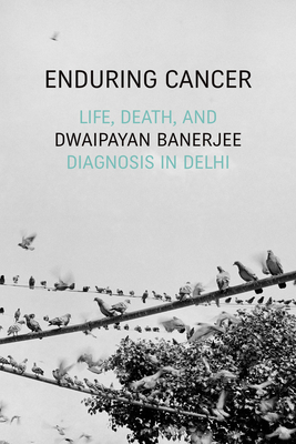 Enduring Cancer: Life, Death, and Diagnosis in Delhi (Critical Global Health: Evidence)
