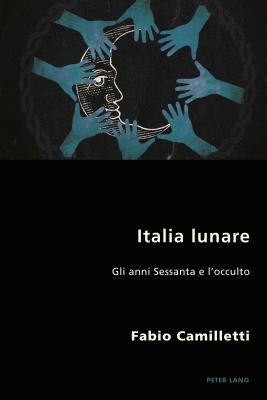 Italia Lunare: Gli Anni Sessanta E l'Occulto (Italian Modernities #29) By Pierpaolo Antonello (Editor), Robert S. C. Gordon (Editor), Fabio Camilletti Cover Image