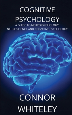 Cognitive Psychology: A Guide to Neuropsychology, Neuroscience and Cognitive Psychology (Introductory #2) By Connor Whiteley Cover Image