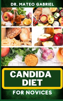 Candida Diet for Novices: Enriched Recipes, Foods, Meal Plan & Procedures That Focuses On Optimal Wellness, Transforming Health, Stress Reductio By Mateo Gabriel Cover Image