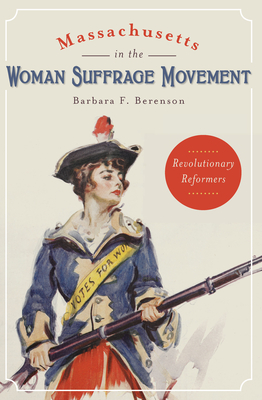 Massachusetts in the Woman Suffrage Movement: Revolutionary Reformers (American Heritage) By Barbara F. Berenson Cover Image