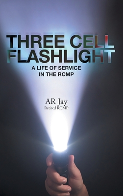 Three Cell Flashlight: A Life of Service in the RCMP By Ar Jay Cover Image