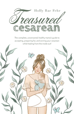 Treasured Cesarean: The complete, uncensored, healthy mama's guide to accepting, preparing for, and owning your cesarean while healing fro Cover Image
