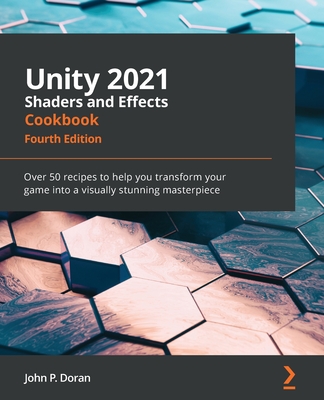 Unity 2021 Shaders and Effects Cookbook - Fourth Edition: Over 50 recipes to help you transform your game into a visually stunning masterpiece Cover Image