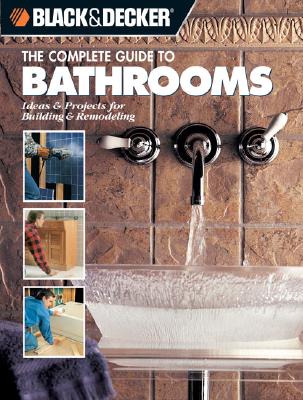 Black & Decker The Complete Guide to Bathrooms: Ideas & Projects For Building & Remodeling (Black & Decker Complete Guide)
