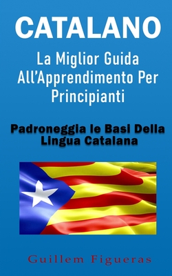 Catalano: La Miglior Guida All'Apprendimento Per Principianti: Padroneggia Le Basi Della Lingua Catalana Cover Image