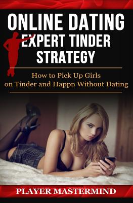 Online Dating - Expert Tinder Strategy: How to Pick Up Girls on Tinder and Happn Without Dating: A man's guide to casual sex from dating apps while av (Player MasterMind)