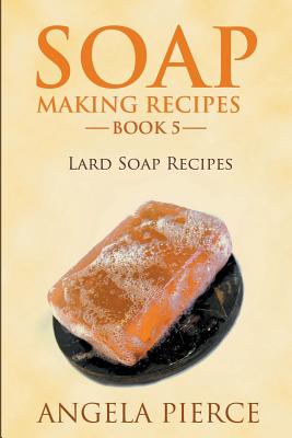 Soap Making Recipes Book 5: Lard Soap Recipes Cover Image