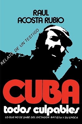 Cuba: Todos Culpables (lo que no se sabe del dictador Batista y su epoca - relato de un testigo) Cover Image