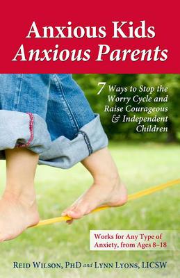 Anxious Kids, Anxious Parents: 7 Ways to Stop the Worry Cycle and Raise Courageous and Independent Children (Anxiety Series) By Lynn Lyons, LICSW, Dr. Reid Wilson, PhD Cover Image