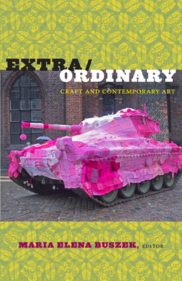 Extra/Ordinary: Craft and Contemporary Art By Maria Elena Buszek (Editor) Cover Image