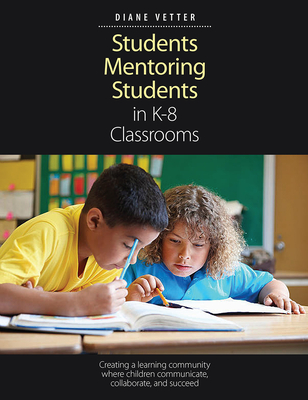 Students Mentoring Students in K-8 Classrooms: Creating a learning community where children communicate, collaborate, and succeed By Diane Vetter Cover Image