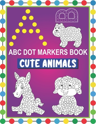 ABC Dot Markers Book Cute Animals: Easy and Fun Learning Dot Markers Alphabet and Cute Animals Coloring Activity Book-Do a dot page a day-Cute USA Art By Tamm Dot Press Cover Image