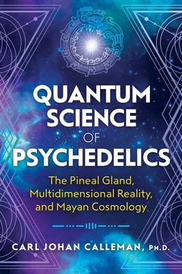 Quantum Science of Psychedelics: The Pineal Gland, Multidimensional Reality, and Mayan Cosmology Cover Image
