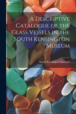 A Descriptive Catalogue of the Glass Vessels in the South Kensington Museum Cover Image