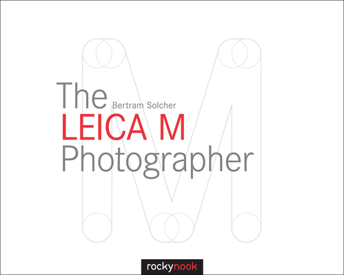 The Leica M Photographer: Photographing with Leica's Legendary Rangefinder Cameras Cover Image