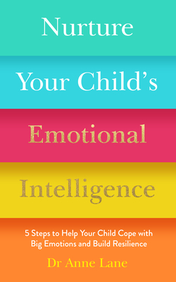 Nurture Your Child's Emotional Intelligence: 5 Steps to Help Your Child Cope with Big Emotions and Build Resilience By Anne Lane Cover Image