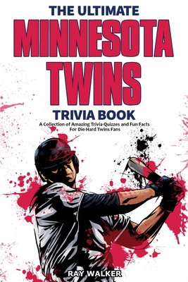 The Ultimate Minnesota Twins Trivia Book: A Collection of Amazing Trivia Quizzes and Fun Facts for Die-Hard Twins Fans! Cover Image