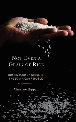 Not Even a Grain of Rice: Buying Food on Credit in the Dominican Republic By Christine Hippert Cover Image