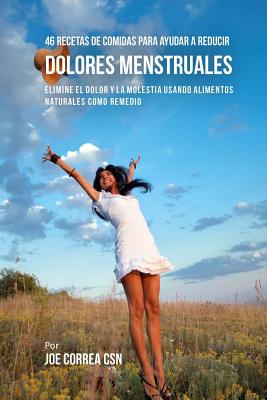 46 Recetas De Comidas Para Ayudar A Reducir Dolores Menstruales: Elimine El Dolor Y La Molestia Usando Alimentos Naturales Como Remedio Cover Image