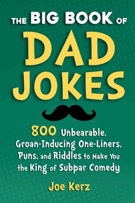 The Big Book of Dad Jokes: 800 Unbearable, Groan-Inducing One-Liners, Puns, and Riddles to Make You the King of Subpar Comedy By Joe Kerz Cover Image