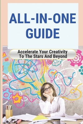 All-In-One Guide: Accelerate Your Creativity To The Stars And Beyond: How To Stop Making Excuses Cover Image