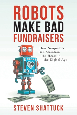 Robots Make Bad Fundraisers: How Nonprofits Can Maintain the Heart in the Digital Age By Steven Shattuck Cover Image