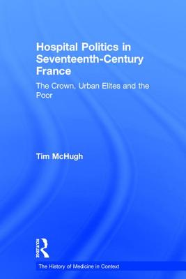 Hospital Politics in Seventeenth-Century France: The Crown, Urban Elites and the Poor (History of Medicine in Context) Cover Image