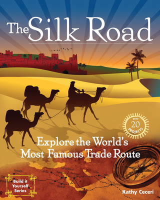 The Silk Road: Explore the World's Most Famous Trade Route with 20 Projects (Build It Yourself) By Kathy Ceceri, Kathy Ceceri (Illustrator) Cover Image