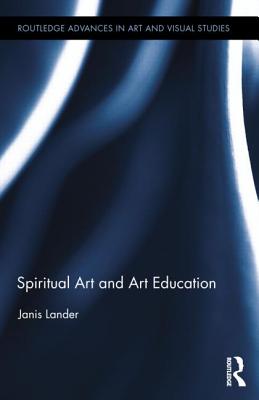 Spiritual Art and Art Education (Routledge Advances in Art and Visual Studies #7) By Janis Lander Cover Image