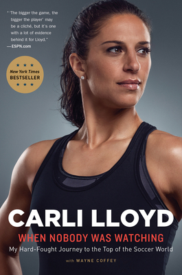 When Nobody Was Watching: My Hard-Fought Journey to the Top of the Soccer World By Carli Lloyd, Wayne Coffey Cover Image