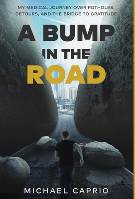 A Bump in the Road: My Medical Journey over Potholes, Detours and the Bridge to Gratitude By Michael Caprio Cover Image