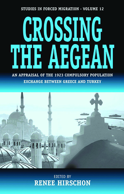 Crossing the Aegean: An Appraisal of the 1923 Compulsory Population Exchange Between Greece and Turkey (Forced Migration #12)