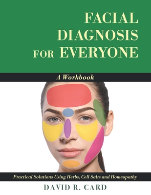 Facial Diagnosis for Everyone: A Workbook: Practical Solutions Using Herbs, Cell Salts, and Homeopathy By David Card Cover Image