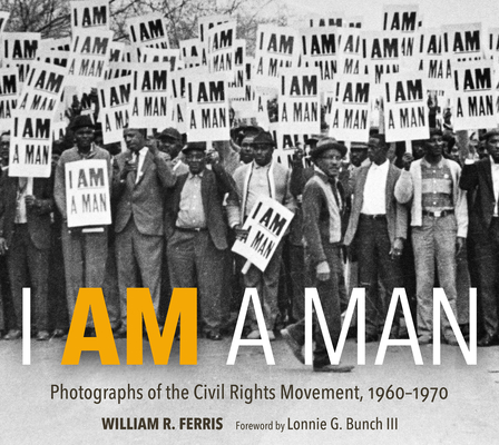 I Am a Man: Photographs of the Civil Rights Movement, 1960-1970 By William R. Ferris, Lonnie G. Bunch (Foreword by) Cover Image