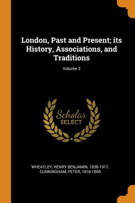 Cover for London, Past and Present; Its History, Associations, and Traditions; Volume 3