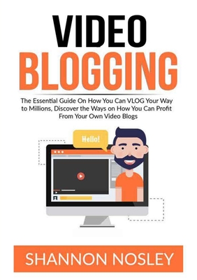 Video Blogging: The Essential Guide On How You Can VLOG Your Way to Millions, Discover the Ways on How You Can Profit From Your Own Vi Cover Image