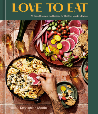 Love to Eat: 75 Easy, Craveworthy Recipes for Healthy, Intuitive Eating [A Cookbook] By Nicole Keshishian Modic Cover Image