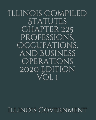 Illinois Compiled Statutes Chapter 225 Professions, Occupations, and Business Operations 2020 Edition Vol 1 Cover Image