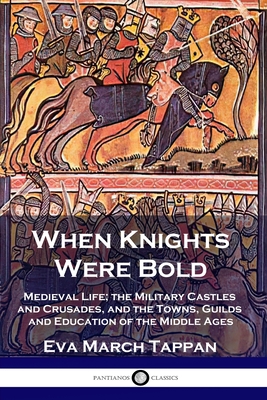When Knights Were Bold: Medieval Life; the Military Castles and Crusades, and the Towns, Guilds and Education of the Middle Ages Cover Image