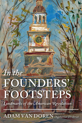 In the Founders' Footsteps: Landmarks of the American Revolution By Adam Van Doren, Nathaniel Philbrick (Preface by) Cover Image
