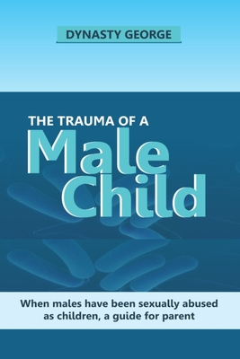The Trauma of a Male Child: When Males Have Been Sexually Abused as Children, a Guide for Parent Cover Image