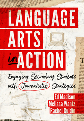 Language Arts in Action: Engaging Secondary Students with Journalistic Strategies By Ed Madison, Melissa Wantz, Rachel Guldin Cover Image