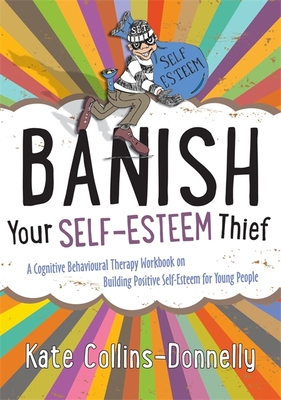 Banish Your Self-Esteem Thief: A Cognitive Behavioural Therapy Workbook on Building Positive Self-Esteem for Young People (Gremlin and Thief CBT Workbooks #9) By Kate Collins-Donnelly Cover Image
